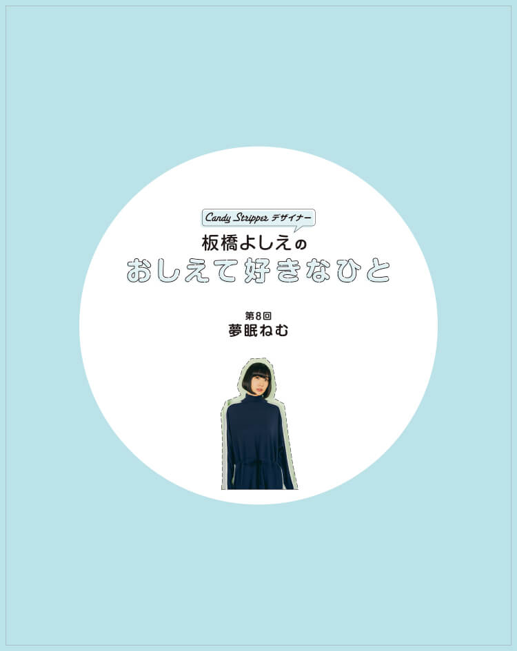 デザイナー板橋よしえ連載「おしえて好きなひと」 第8回 夢眠ねむ