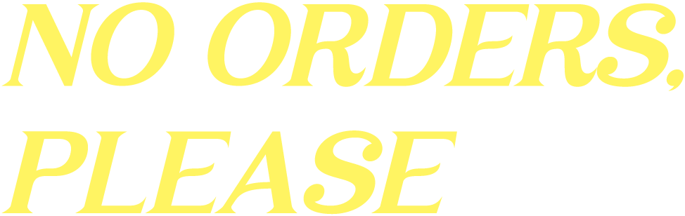 NO ORDERS, PLEASE